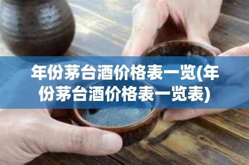 年份茅台酒价格表一览(年份茅台酒价格表一览表)