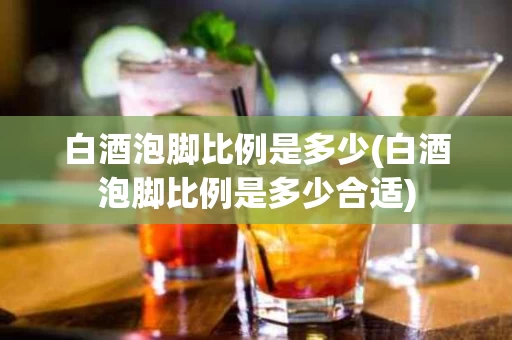 白酒泡脚比例是多少(白酒泡脚比例是多少合适)