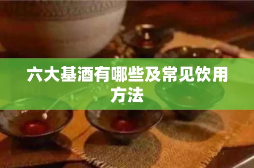 六大基酒有哪些及常见饮用方法