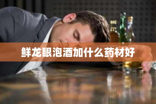 鲜龙眼泡酒加什么药材好