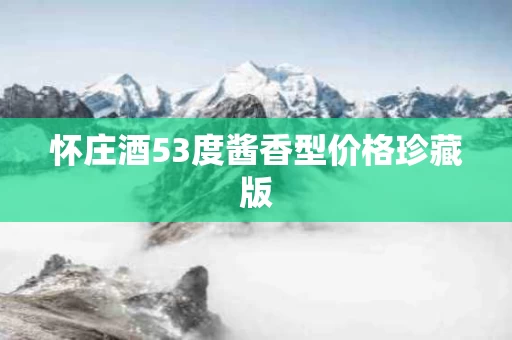 怀庄酒53度酱香型价格珍藏版