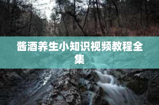 酱酒养生小知识视频教程全集