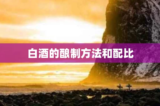 白酒的酿制方法和配比