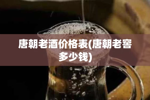 唐朝老酒价格表(唐朝老窖多少钱)