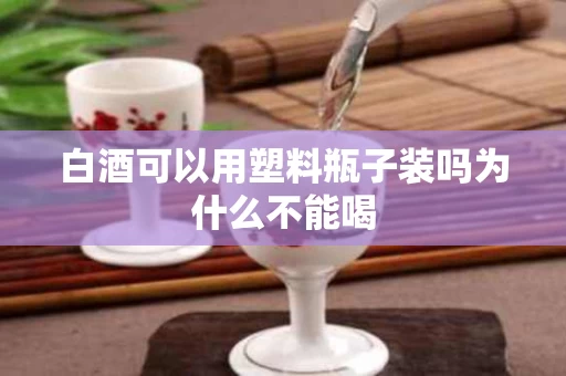 白酒可以用塑料瓶子装吗为什么不能喝