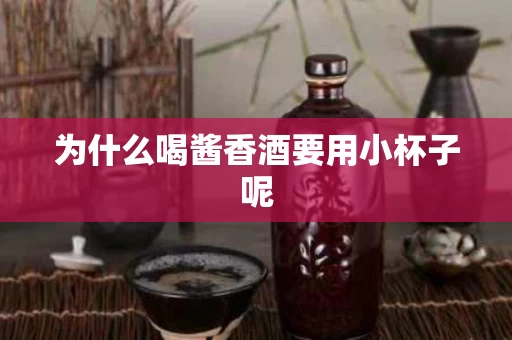为什么喝酱香酒要用小杯子呢
