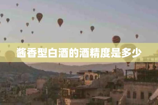 酱香型白酒的酒精度是多少
