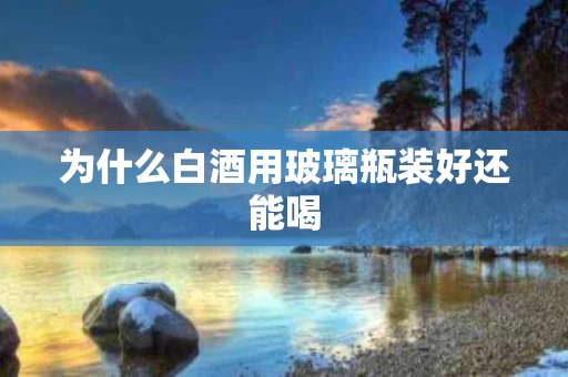 为什么白酒用玻璃瓶装好还能喝