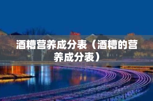 酒糟营养成分表（酒糟的营养成分表）