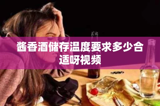 酱香酒储存温度要求多少合适呀视频