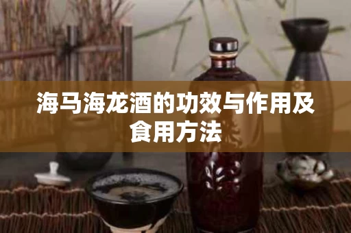 海马海龙酒的功效与作用及食用方法