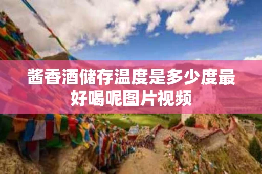 酱香酒储存温度是多少度最好喝呢图片视频