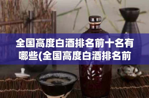 全国高度白酒排名前十名有哪些(全国高度白酒排名前十名有哪些牌子)