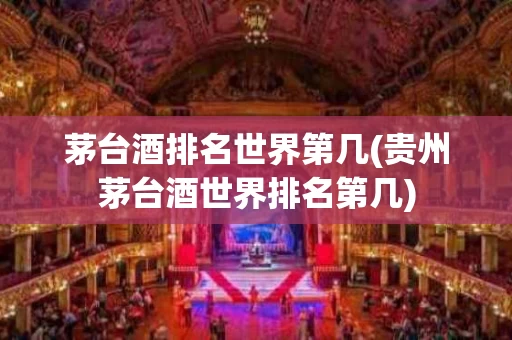 茅台酒排名世界第几(贵州茅台酒世界排名第几)