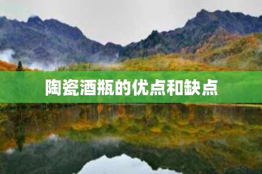 陶瓷酒瓶的优点和缺点
