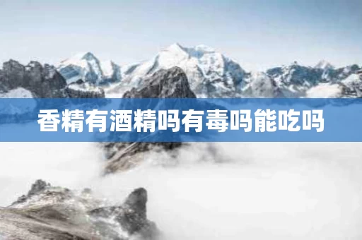 香精有酒精吗有毒吗能吃吗