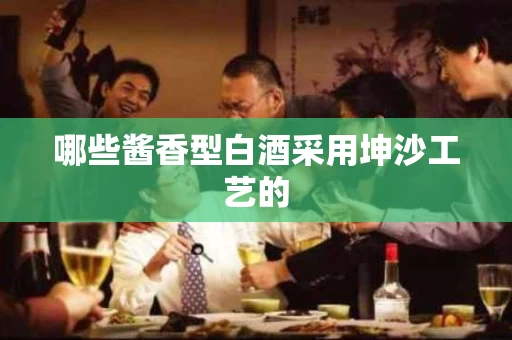 哪些酱香型白酒采用坤沙工艺的