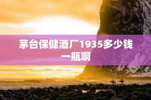 茅台保健酒厂1935多少钱一瓶啊
