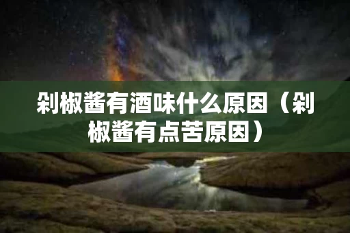 剁椒酱有酒味什么原因（剁椒酱有点苦原因）