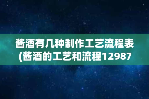 酱酒有几种制作工艺流程表(酱酒的工艺和流程12987)