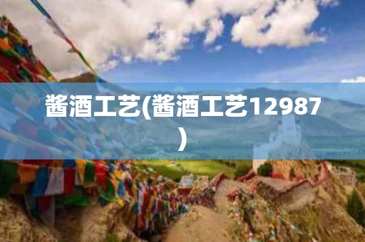 酱酒工艺(酱酒工艺12987)