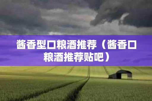 酱香型口粮酒推荐（酱香口粮酒推荐贴吧）