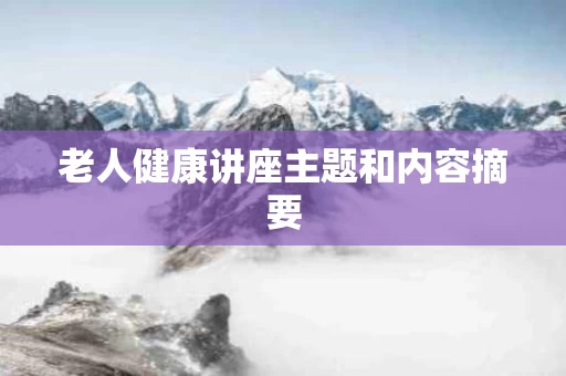 老人健康讲座主题和内容摘要