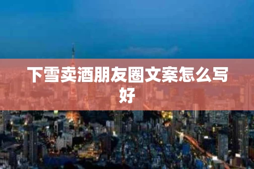 下雪卖酒朋友圈文案怎么写好