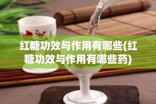 红糖功效与作用有哪些(红糖功效与作用有哪些药) 红糖功效与作用有哪些(红糖功效与作用有哪些药)