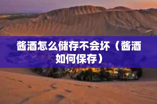 酱酒怎么储存不会坏（酱酒如何保存）