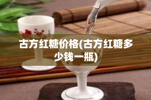 古方红糖价格(古方红糖多少钱一瓶)