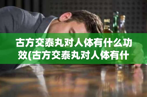 古方交泰丸对人体有什么功效(古方交泰丸对人体有什么功效和作用)