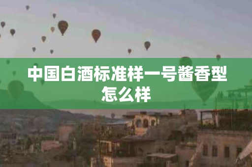 中国白酒标准样一号酱香型怎么样