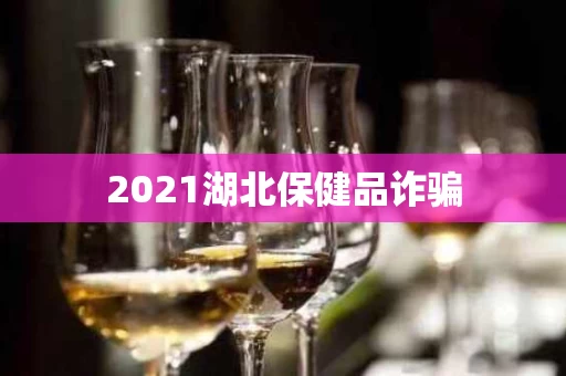 2021湖北保健品诈骗