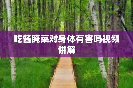 吃酱腌菜对身体有害吗视频讲解