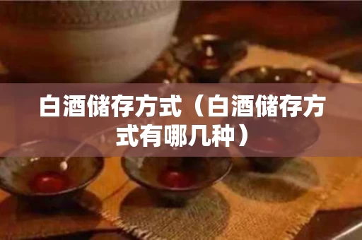 白酒储存方式（白酒储存方式有哪几种）