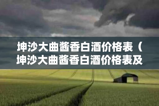坤沙大曲酱香白酒价格表（坤沙大曲酱香白酒价格表及图片）