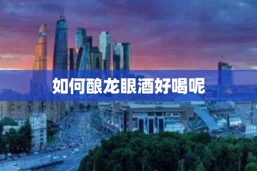 如何酿龙眼酒好喝呢