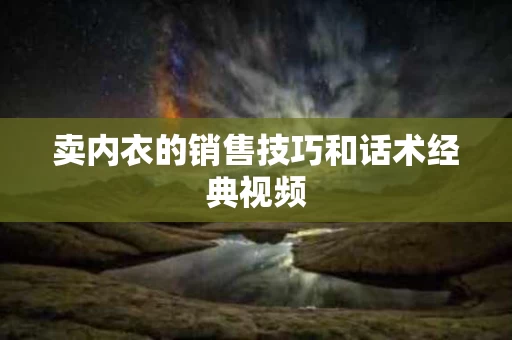 卖内衣的销售技巧和话术经典视频