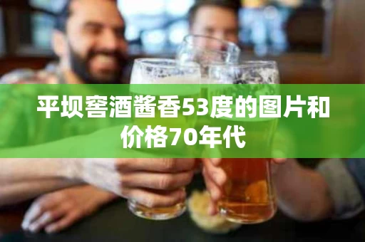 平坝窖酒酱香53度的图片和价格70年代