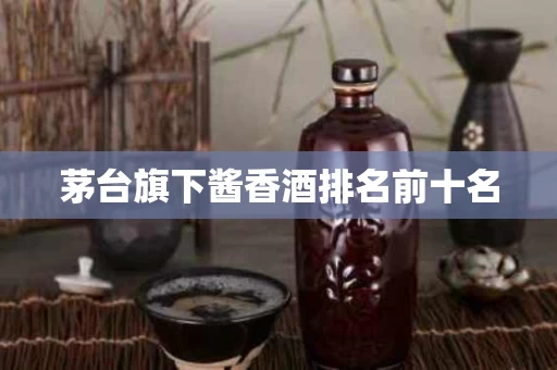 茅台旗下酱香酒排名前十名
