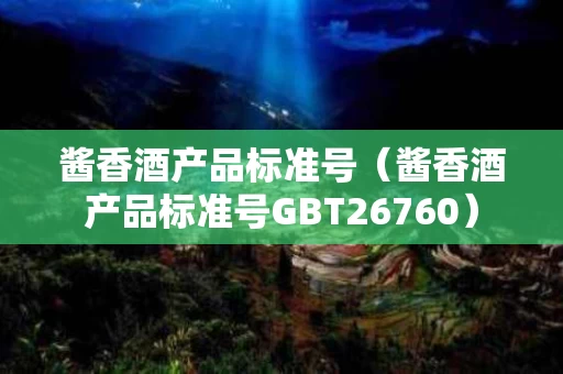 酱香酒产品标准号（酱香酒产品标准号GBT26760）