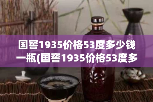 国窖1935价格53度多少钱一瓶(国窖1935价格53度多少钱一瓶黑瓶)