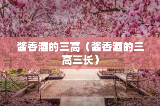 酱香酒的三高（酱香酒的三高三长）