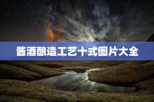 酱酒酿造工艺十式图片大全