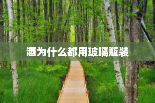 酒为什么都用玻璃瓶装
