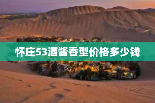 怀庄53酒酱香型价格多少钱