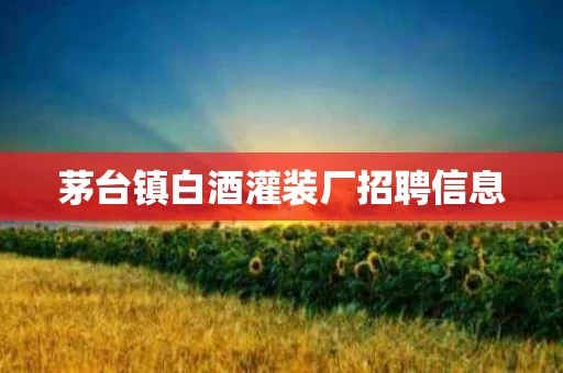 茅台镇白酒灌装厂招聘信息