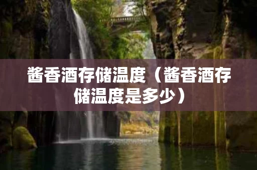 酱香酒存储温度（酱香酒存储温度是多少）