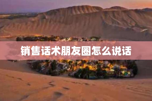 销售话术朋友圈怎么说话